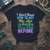 I Don't Know HOW TO ACT My Age I'VE NEVER BEEN This Old BEFORE quote on a black t-shirt, colorful