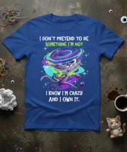 Graphic tee with text "I Don't Pretend To Be Something I'm Not I Know I'm Crazy And I Own It."