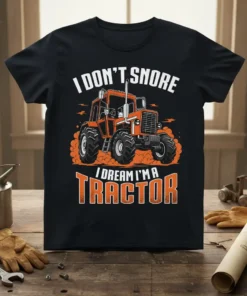 T-shirt with "I Don't Snore I Dream I'm A Tractor" text and a graphic of an orange tractor