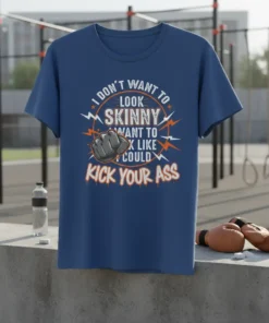 I DON'T WANT TO LOOK SKINNY I WANT TO LOOK LIKE I COULD KICK YOUR ASS quote t-shirt with a