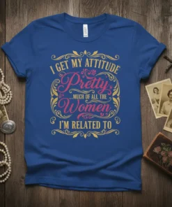 I Get My Attitude Pretty Much All The Women I'm Related To quote on a royal blue t-shirt with ornate