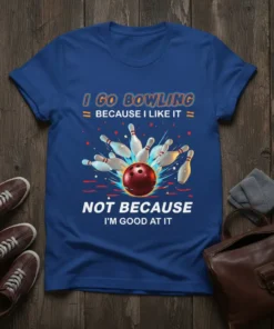 T-shirt with "I Go Bowling Because I Like It Not Because I'm Good At It" text and a bowling ball