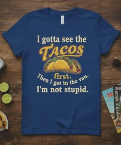 I gotta see the TACOS first. Then I get in the van. I'm not stupid. funny taco quote t-shirt design