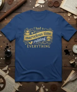 Blue t-shirt with gold text that reads "I had a marvelous time ruining EVERYTHING" in decorative font