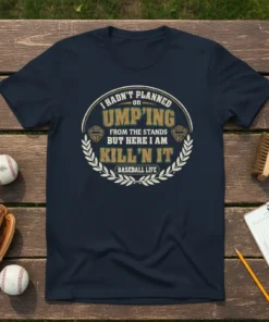 Navy blue t-shirt with "I Hadn't Planned On Ump'ing From The Stands But Here I Am Kill'n It Baseball Life"