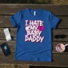 Blue t-shirt with bold white text that reads "I HATE MY BABY DADDY" and a broken heart graphic