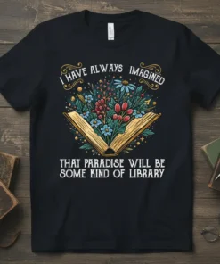 T-shirt featuring the quote "I Have Always Imagined That Paradise Will Be Some Kind of Library" with an open book