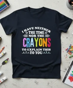 I Have Neither The Time Nor The Crayons To Explain This To You quote on a black t-shirt, featuring colorful