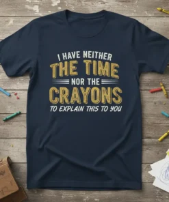 Navy blue t-shirt with white and yellow text saying "I HAVE NEITHER THE TIME NOR THE CRAYONS TO EXPLAIN THIS