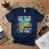 I HAVE NEITHER THE TIME NOR THE CRAYONS TO EXPLAIN THIS TO YOU quote on a navy t-shirt with colorful