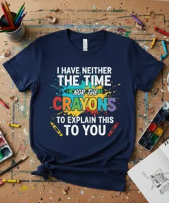 I HAVE NEITHER THE TIME NOR THE CRAYONS TO EXPLAIN THIS TO YOU quote on a navy t-shirt with colorful