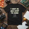 Black t-shirt with "I Have No Idea What I'm Doing" in white and yellow text, featuring gear graphics