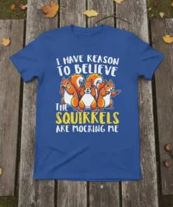 I HAVE REASON TO BELIEVE THE SQUIRRELS ARE MOCKING ME text with cartoon squirrels on a blue t-shirt