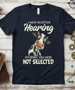 Funny cow t-shirt with text "I Have Selective Hearing I'm Sorry You Were Not Selected" and a cartoon cow graphic