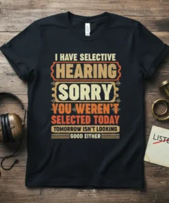 Black t-shirt with bold orange and yellow text reading "I HAVE SELECTIVE HEARING SORRY YOU WEREN'T SELECTED TODAY TOMORROW ISN'T