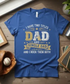 T-shirt with text "I Have Two Titles Dad And Single Dad And I Rock Them Both" in distressed font, celebrating