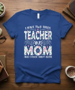 T-shirt with text "I HAVE TWO TITLES TEACHER AND MOM AND I ROCK THEM BOTH" in floral and block lettering
