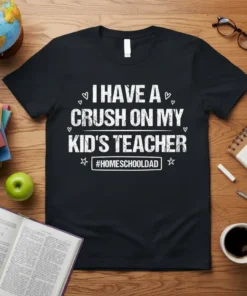 Homeschool dad t-shirt with white text "I HAVE A CRUSH ON MY KID'S TEACHER #HOMESCHOOLDAD" on a black background