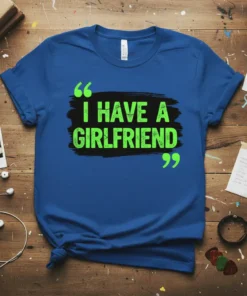 Blue t-shirt with bold green text that reads "I HAVE A GIRLFRIEND" with quotation marks and a black brush stroke
