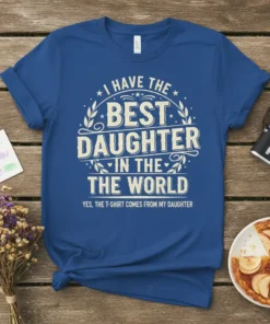 Blue t-shirt with "I Have The Best Daughter In The World YES, THE T-SHIRT COMES FROM MY DAUGHTER" text, featuring