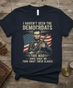Abraham Lincoln holding a rifle with the American flag behind him, text reads "I Haven't Seen The Democrats This Mad
