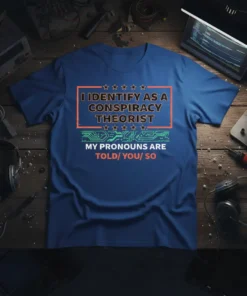 I Identify As A Conspiracy Theorist My Pronouns Are Told/ You/ So text on a blue t-shirt, featuring orange border