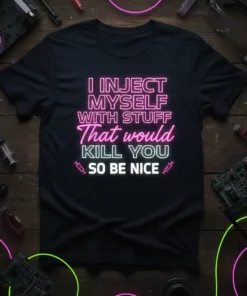 Neon text "I Inject Myself With Stuff That Would Kill You So Be Nice" on a black t-shirt, with syringe