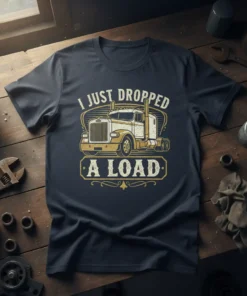 I Just Dropped A Load semi-truck graphic t-shirt design for truckers