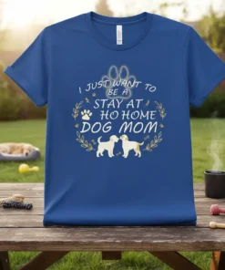 Blue t-shirt with "I Just Want To Be A Stay At Home Dog Mom" text and graphics of two dogs