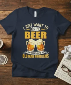 T-shirt with "I Just Want To Drink Beer And Ignore All Of My Old Man Problems" quote and two beer