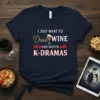 I JUST WANT TO Drink WINE AND WATCH K-DRAMAS text design with a wine glass graphic on a navy t-shirt