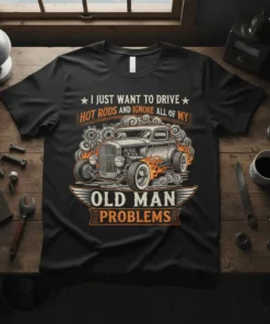 T-shirt design with text "I Just Want To Drive Hot Rods And Ignore All Of My Old Man Problems" featuring