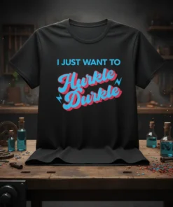T-shirt with "I JUST WANT TO Hurkle Durkle" text in retro blue and pink font, with lightning bolt accents