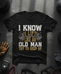 Black t-shirt with white and gold text "I Know I Lift Like An Old Man Try To Keep Up" and