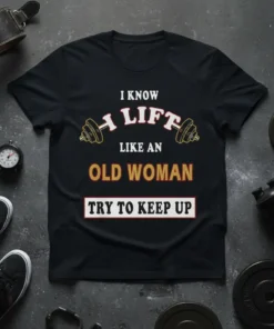 I Know I Lift Like An Old Woman Try To Keep Up quote on a black t-shirt with dumbbell graphics
