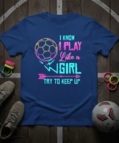T-shirt with the phrase "I Know I Play Like a Girl Try to Keep Up" and a soccer ball graphic