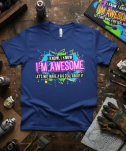T-shirt with the text "I Know, I Know I'm Awesome Let's Not Make a Big Deal About It" in bold