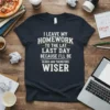 T-shirt with "I Leave My Homework To The Lat Last Day Because I'll Be Older And Therefore Wiser" quote in