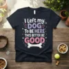 I left my DOG TO BE HERE THIS BETTER BE GOOD text design on a navy t-shirt with colorful typography