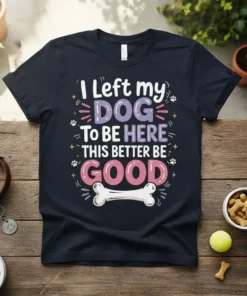 I left my DOG TO BE HERE THIS BETTER BE GOOD text design on a navy t-shirt with colorful typography