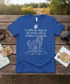 T-shirt with white text "I left my dog to be here...this better be good." above a drawing of a dog