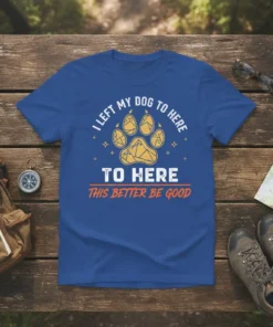 I Left My Dog To Here To Here This Better Be Good humorous quote t-shirt with paw print graphic