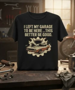 Black t-shirt with "I Left My Garage To Be Here ... This Better Be Good" quote and vintage car graphic
