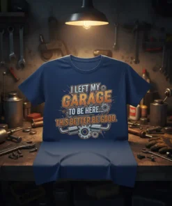 I Left My Garage To Be Here This Better Be Good funny mechanic quote t-shirt design with gears and exhaust