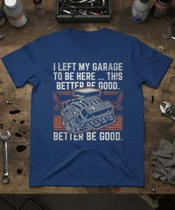 Blue t-shirt with white text "I Left My Garage To Be Here ... This Better Be Good" and a graphic