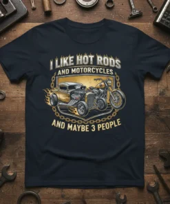 I LIKE HOT RODS AND MOTORCYCLES AND MAYBE 3 PEOPLE quote on dark t-shirt with hot rod and motorcycle graphics