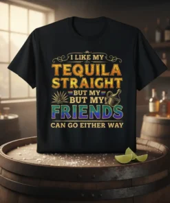 T-shirt with the quote "I Like My Tequila Straight But My Friends Can Go Either Way" in colorful typography and