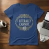 I LITERALLY CANNOT. unique graphic design printed on comfortable cotton t-shirt