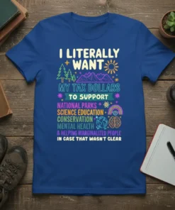 T-shirt with bold white text "I LITERALLY WANT MY TAX DOLLARS TO SUPPORT" above colorful text listing National Parks, Science