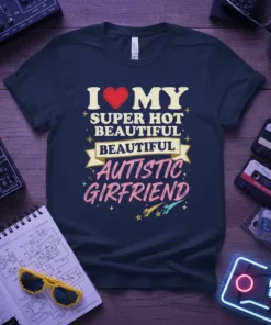 I Love My Super Hot Beautiful Autistic Girlfriend text with heart graphic on a navy t-shirt
